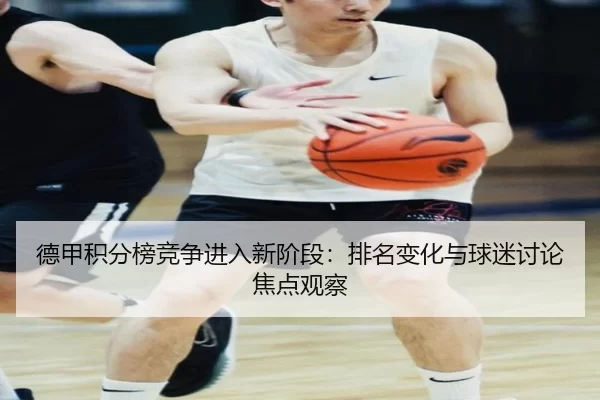 德甲积分榜竞争进入新阶段：排名变化与球迷讨论焦点观察